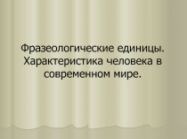 Фразеологические единицы. Характеристика человека в современном мире