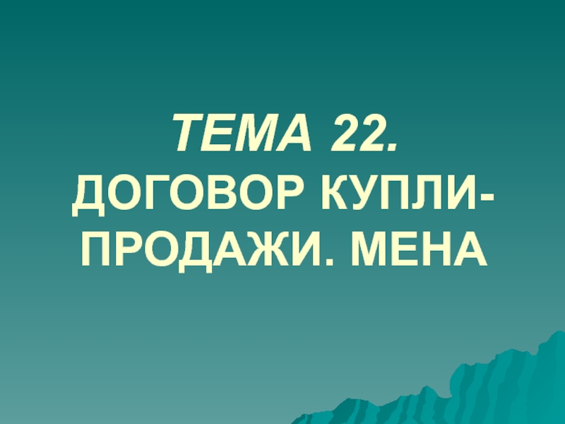 Презентация ТЕМА 22. ДОГОВОР КУПЛИ-ПРОДАЖИ. МЕНА