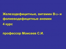 Железодефицитные, витамин В 12 - и фолиеводефицитные анемии
4 курс
профессор