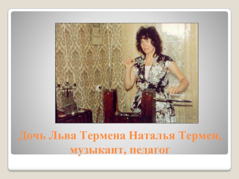Дочь Льва Термена Наталья Термен, музыкант, педагог