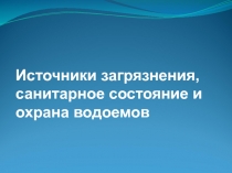 Источники загрязнения, санитарное состояние и охрана водоемов