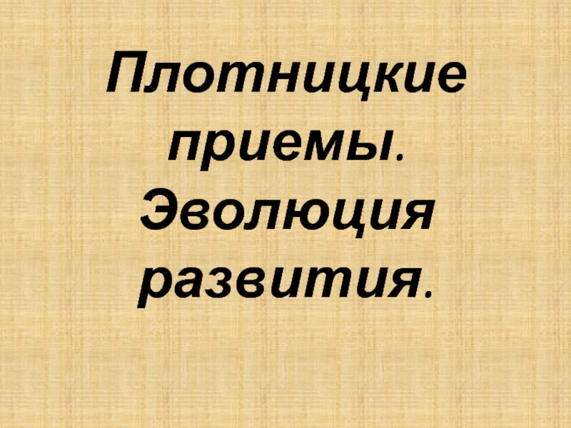 Плотницкие приемы. Эволюция развития