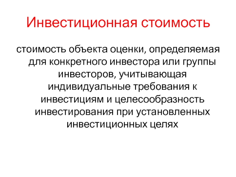 Инвестиционная стоимостьстоимость объекта оценки, определяемая для конкретного инвестора или группы инвесторов, учитывающая индивидуальные требования к инвестициям и