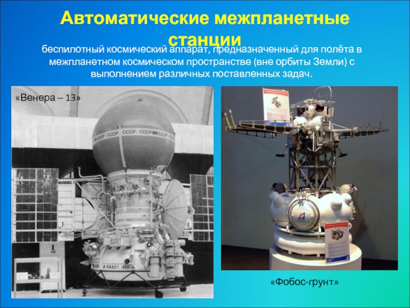 Автоматические межпланетные станциибеспилотный космический аппарат, предназначенный для полёта в межпланетном космическом пространстве (вне орбиты Земли) с выполнением различных поставленных задач.«Венера – 13»«Фобос-грунт»