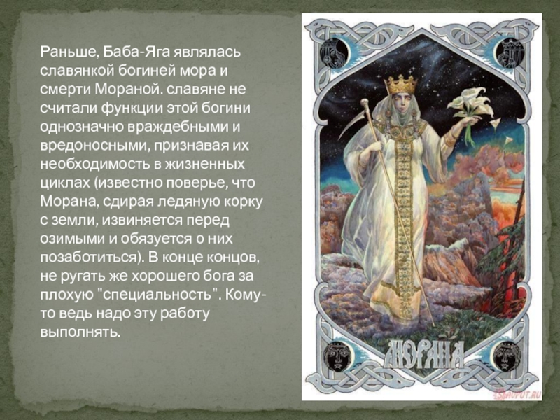 Раньше, Баба-Яга являлась славянкой богиней мора и смерти Мораной. славяне не считали функции этой богини однозначно враждебными