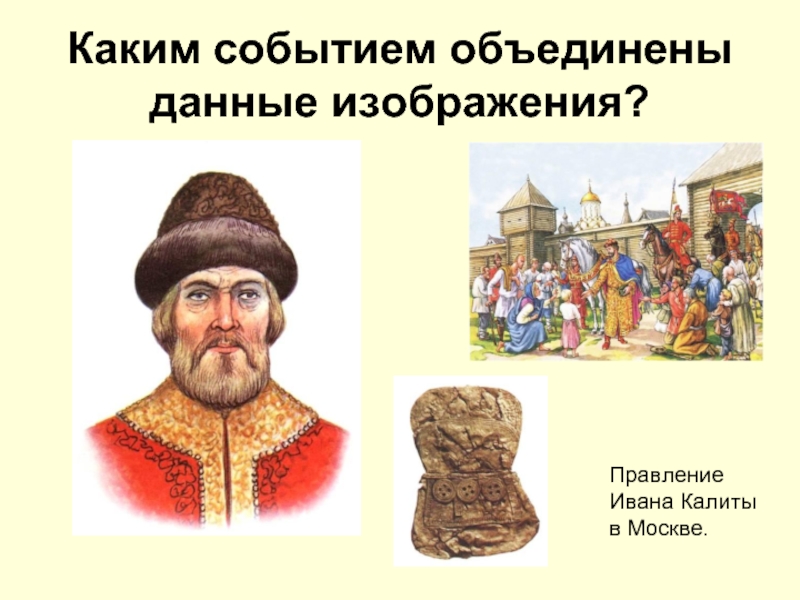 Каким событием объединены данные изображения?Правление Ивана Калиты в Москве.