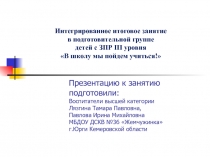 Интегрированное итоговое занятие  в подготовительной группе  детей с ЗПР III уровня В школу мы пойдем учиться!