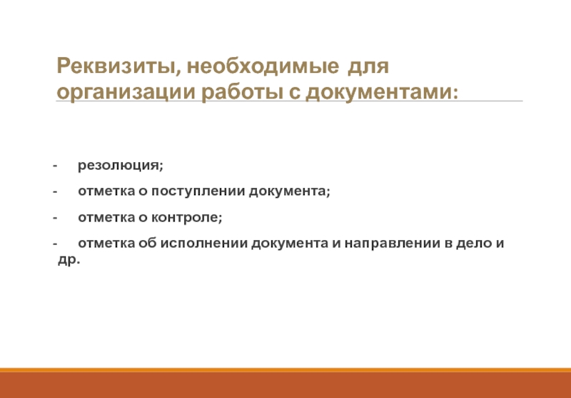 Реквизиты, необходимые для организации работы с документами:-	резолюция;-	отметка о поступлении документа;-	отметка о контроле;-	отметка об исполнении документа и направлении