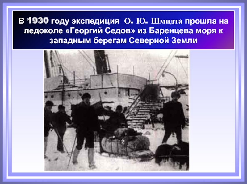 В 1930 году экспедиция  О. Ю. Шмидта прошла на ледоколе «Георгий Седов» из Баренцева моря к западным