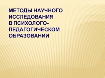 МЕТОДЫ НАУЧНОГО ИССЛЕДОВАНИЯ В ПСИХОЛОГО-ПЕДАГОГИЧЕСКОМ ОБРАЗОВАНИИ