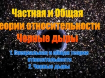 Частная и Общая
теории относительности
Черные дыры
1. Специальная и общая