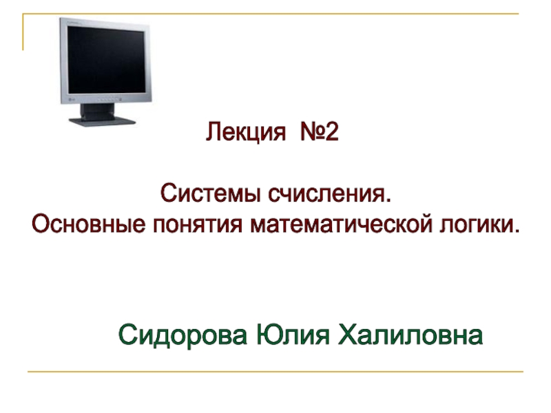 Лекция №2
Системы счисления.
Основные понятия математической логики.
Сидорова