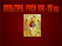 КУЛЬТУРА РУСИ ХIV - XV вв