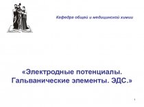 1
Электродные потенциалы. Гальванические элементы. ЭДС.
Кафедра общей и
