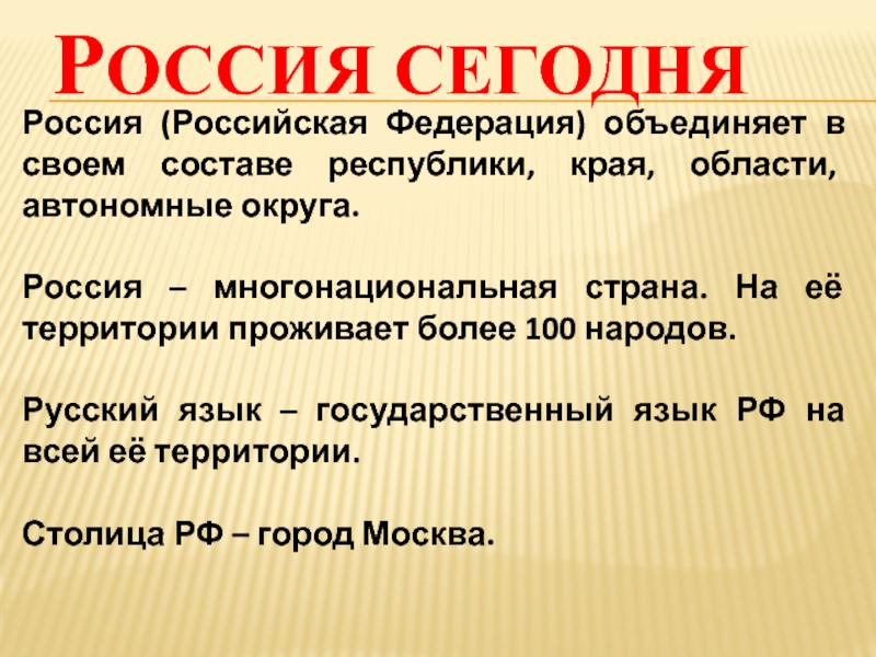 Россия сегодня Россия (Российская Федерация) объединяет в своем составе республики, края, области, автономные округа.Россия – многонациональная страна.