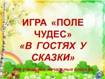 ИГРА ПОЛЕ ЧУДЕС
В ГОСТЯХ У СКАЗКИ
д ля учащихся начальных классов
Автор: