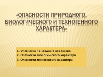ОПАСНОСТИ ПРИРОДНОГО, БИОЛОГИЧЕСКОГО И ТЕХНОГЕННОГО ХАРАКТЕРА