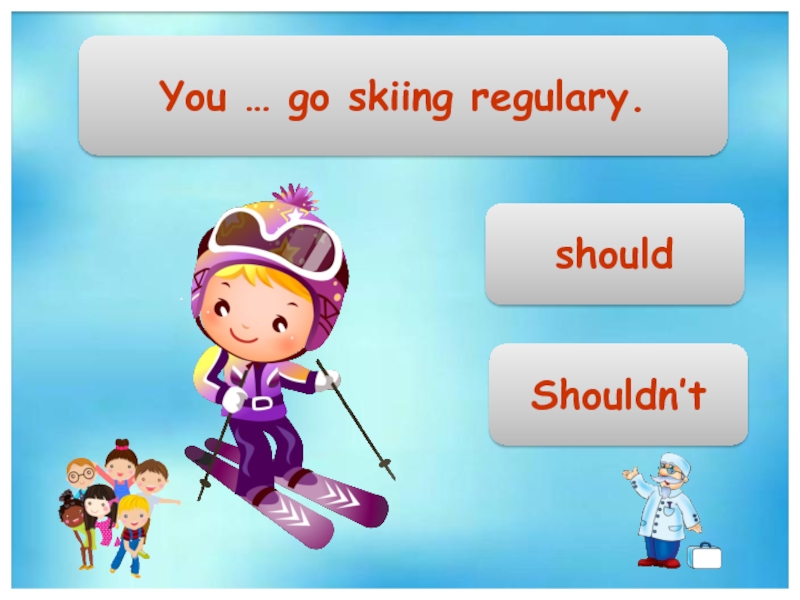 Skiing перевод с английского. Regulary. Should shouldn't.