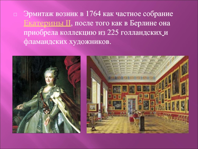 Эрмитаж возник в 1764 как частное собрание Екатерины II, после того как в Берлине она приобрела коллекцию