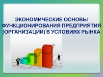 ЭКОНОМИЧЕСКИЕ ОСНОВЫ ФУНКЦИОНИРОВАНИЯ ПРЕДПРИЯТИЯ (организации) в условиях рынка