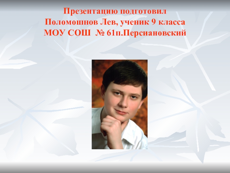 Презентацию подготовил  Поломошнов Лев, ученик 9 класса  МОУ СОШ № 61п.Персиановский