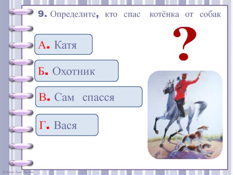 9. Определите, кто спас  котёнка от собак А. КатяБ. ОхотникВ. Сам спасся Г. Вася