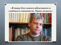 Я пишу для самого вдумчивого и глубокого читателя. Таких немало