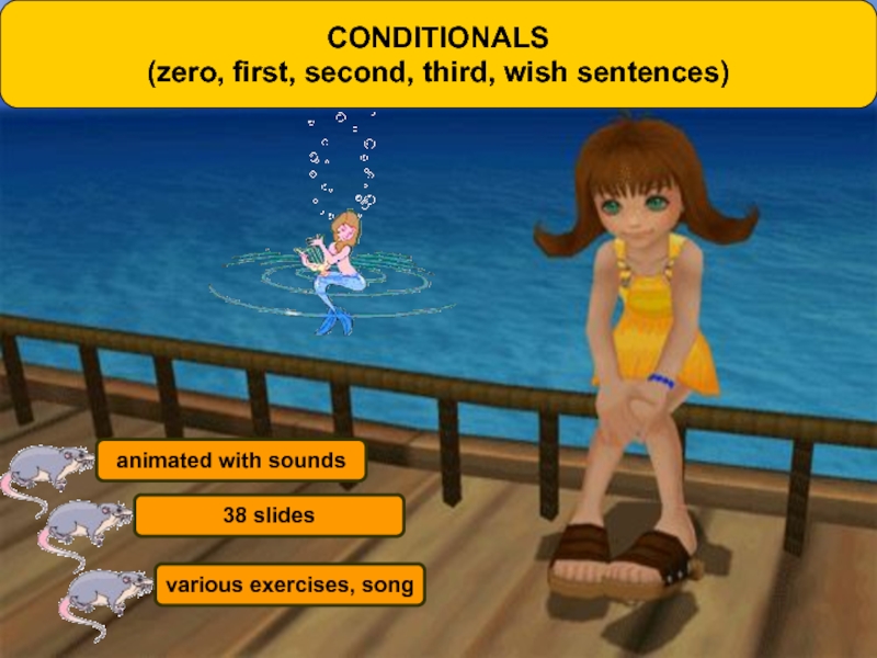 animated with sounds
38 slides
various exercises, song
CONDITIONALS
(zero,