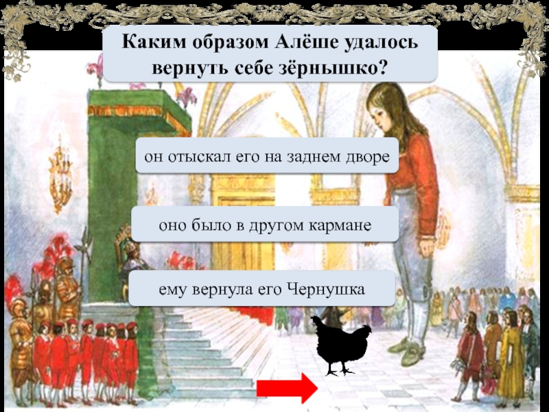 Каким образом Алёше удалось вернуть себе зёрнышко?МОЛОДЕЦему вернула его ЧернушкаПереход ходаоно было в другом карманеПереход ходаон отыскал