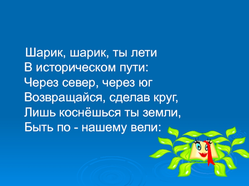 Через юг возвращайся сделав круг. Ты лети лети лети. Ты лети лети лети на край земли. Лети лети шарик Исполняй. Шарик шарик ты лети стихи.