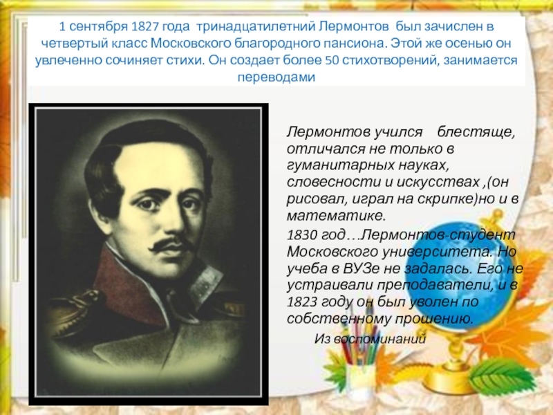 1 сентября 1827 года тринадцатилетний Лермонтов был зачислен в четвертый класс Московского благородного пансиона. Этой же осенью