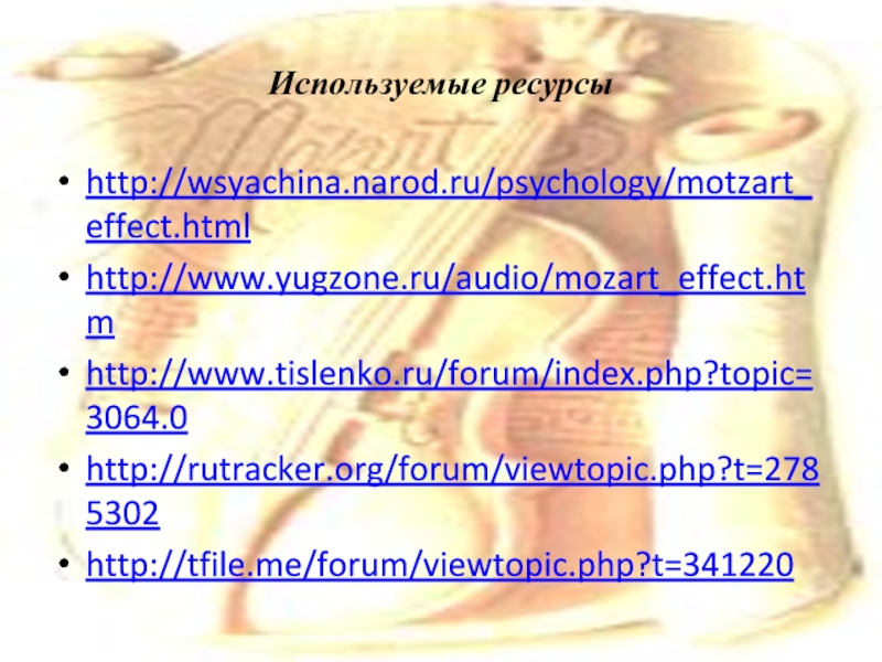 Используемые ресурсыhttp://wsyachina.narod.ru/psychology/motzart_effect.htmlhttp://www.yugzone.ru/audio/mozart_effect.htmhttp://www.tislenko.ru/forum/index.php?topic=3064.0http://rutracker.org/forum/viewtopic.php?t=2785302http://tfile.me/forum/viewtopic.php?t=341220