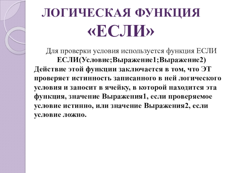 ЛОГИЧЕСКАЯ ФУНКЦИЯ «ЕСЛИ»Для проверки условия используется функция ЕСЛИЕСЛИ(Условие;Выражение1;Выражение2)Действие этой функции заключается в том, что ЭТ проверяет истинность