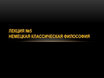 Лекция №5 Немецкая классическая философия