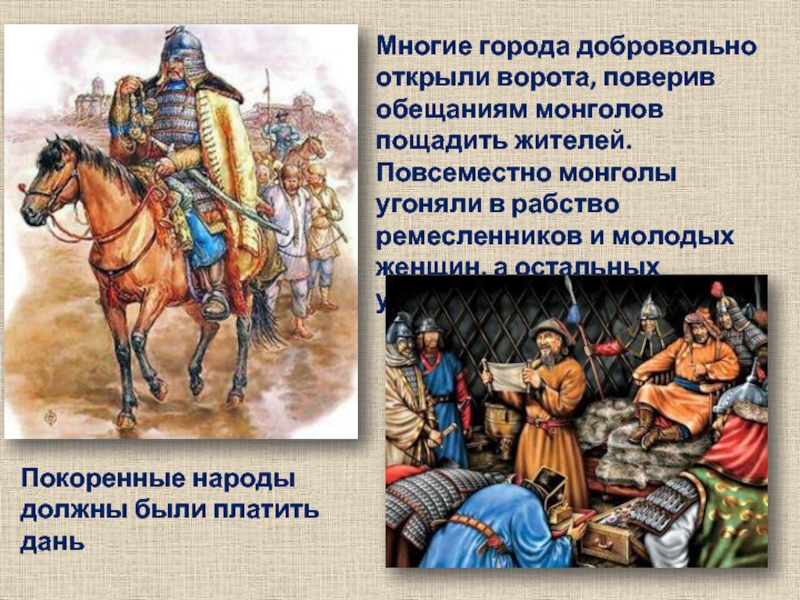 Многие города добровольно открыли ворота, поверив обещаниям монголов пощадить жителей. Повсеместно монголы угоняли в рабство ремесленников и