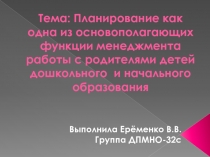 Планирование как одна из основополагающих функции менеджмента работы с родителями детей  дошкольного  и начального образования