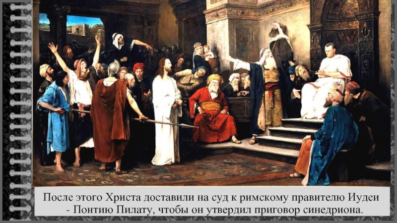 После этого Христа доставили на суд к римскому правителю Иудеи - Понтию Пилату, чтобы он утвердил приговор