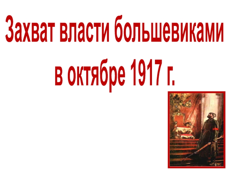 Захват власти большевиками
в октябре 1917 г