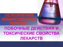 ПОБОЧНЫЕ ДЕЙСТВИЯ И ТОКСИЧЕСКИЕ СВОЙСТВА ЛЕКАРСТВ
ОСЛОЖНЕНИЯ ЛЕКАРСТВЕННОЙ