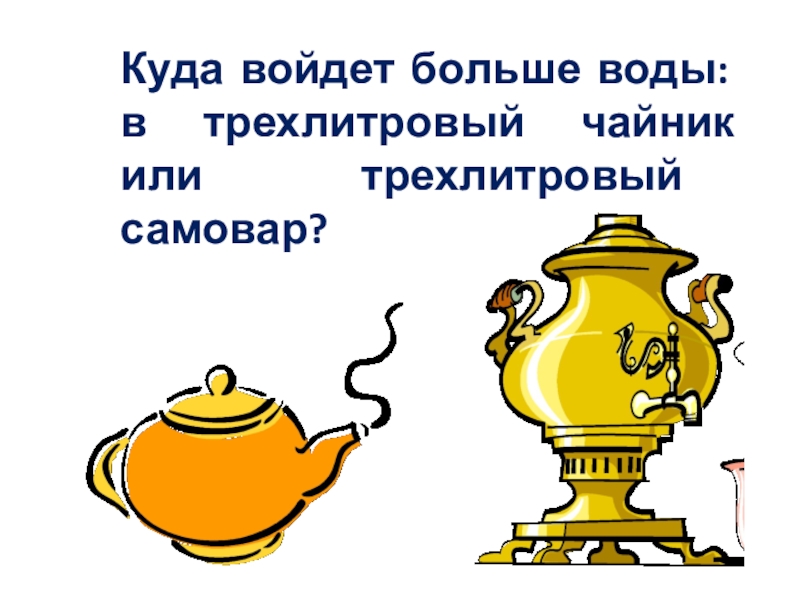 Заходи куда. Куда войдет больше воды в трехлитровый чайник или трехлитровый. Загадка трехлитровая и с крышкой.