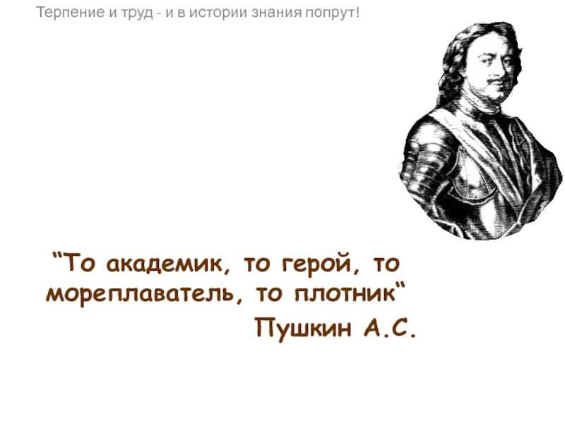 Презентация “То академик, то герой, то мореплаватель, то плотник“
Пушкин А.С.
Терпение и