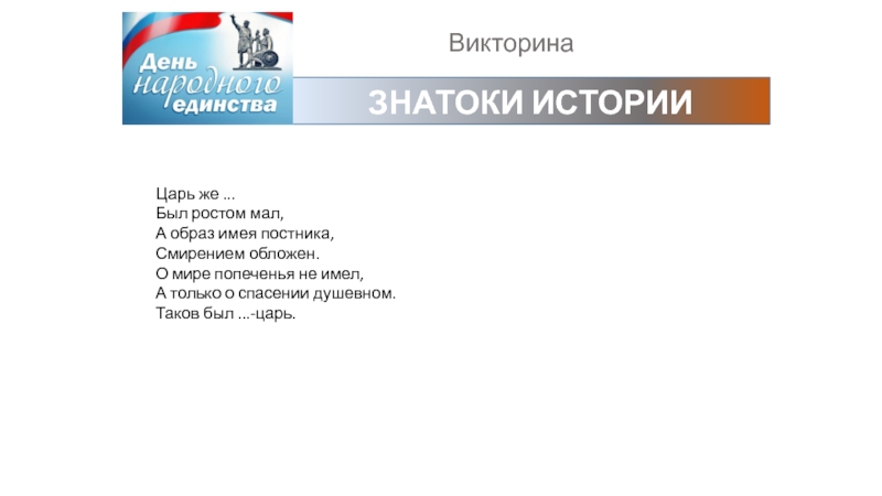 ВикторинаЗНАТОКИ ИСТОРИИЦарь же ...Был ростом мал,А образ имея постника,Смирением обложен.О мире попеченья не имел,А только о спасении