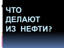 Что делают из нефти