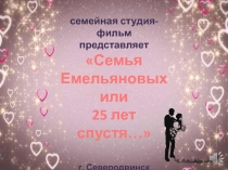с емейная студия-фильм
п редставляет
Семья
Емельяновых
или
25 лет спустя…
г