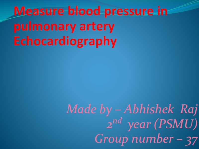 Презентация Measure blood pressure in pulmonary artery
Echocardiography
Made by – Abhishek