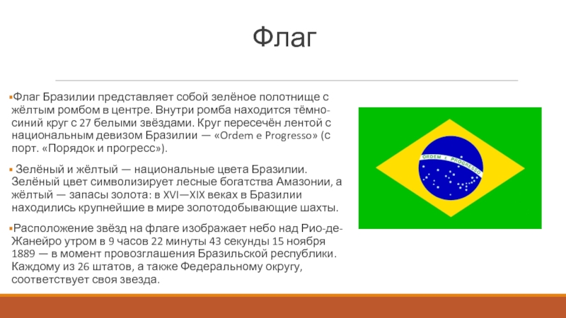 ФлагФлаг Бразилии представляет собой зелёное полотнище с жёлтым ромбом в центре. Внутри ромба находится тёмно-синий круг с