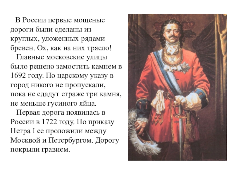 Было решено. Первая дорога появилась в России в 1722 году.. Петр 1 в 1692 году. Первые мощеные дороги в России в 1692 заменили на камни. Главные московские улицы было решено замостить камнем в 1692 году.