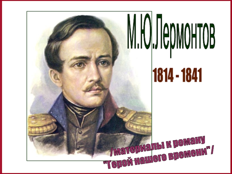 М.Ю.Лермонтов
1814 - 1841
/материалы к роману
