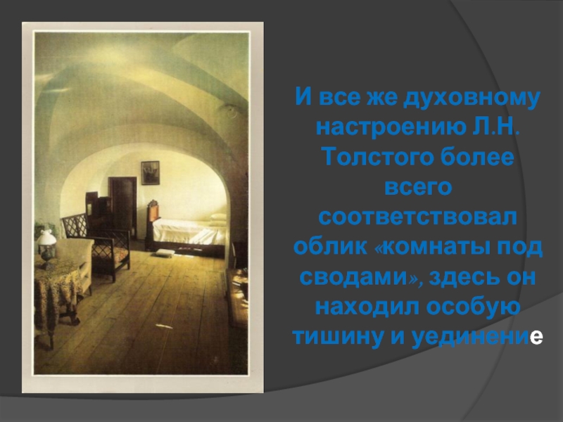 И все же духовному настроению Л.Н.Толстого более всего соответствовал облик «комнаты под сводами», здесь он находил особую