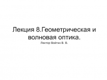 Лекция 8.Геометрическая и волновая оптика. Лектор Войтик В. В